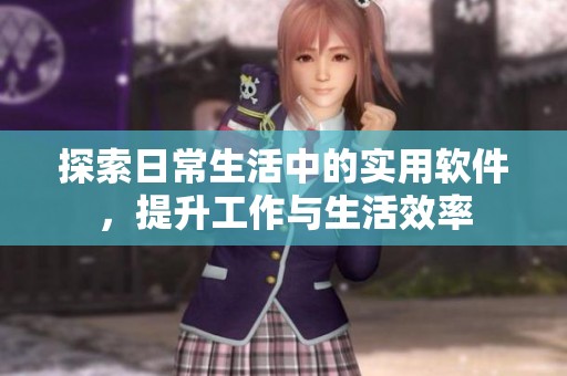 探索日常生活中的实用软件，提升工作与生活效率