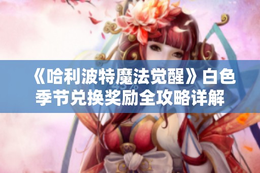 《哈利波特魔法觉醒》白色季节兑换奖励全攻略详解