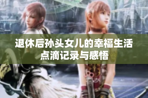 退休后孙头女儿的幸福生活点滴记录与感悟