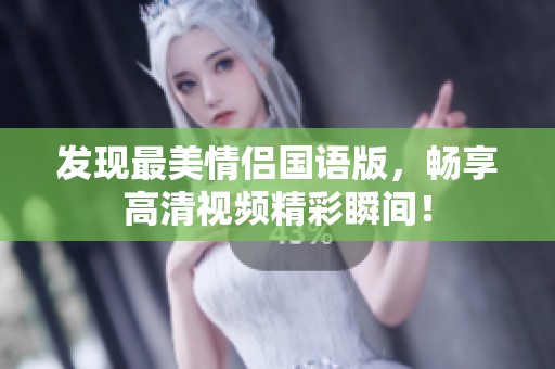 发现最美情侣国语版，畅享高清视频精彩瞬间！