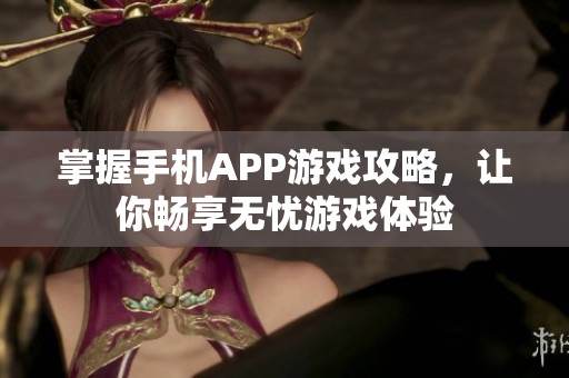 掌握手机APP游戏攻略，让你畅享无忧游戏体验
