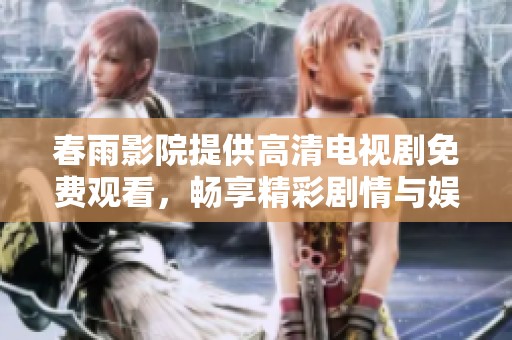 春雨影院提供高清电视剧免费观看，畅享精彩剧情与娱乐体验