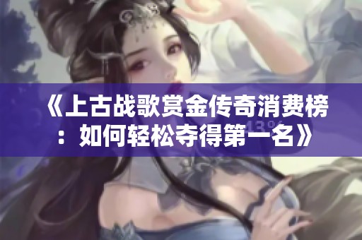 《上古战歌赏金传奇消费榜：如何轻松夺得第一名》
