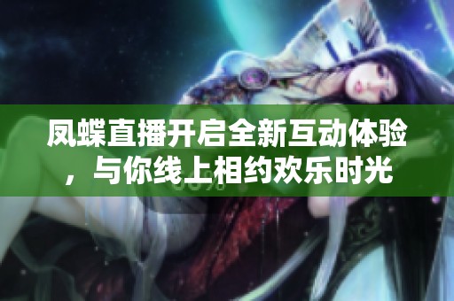 凤蝶直播开启全新互动体验，与你线上相约欢乐时光