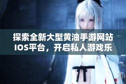 探索全新大型黄油手游网站IOS平台，开启私人游戏乐趣