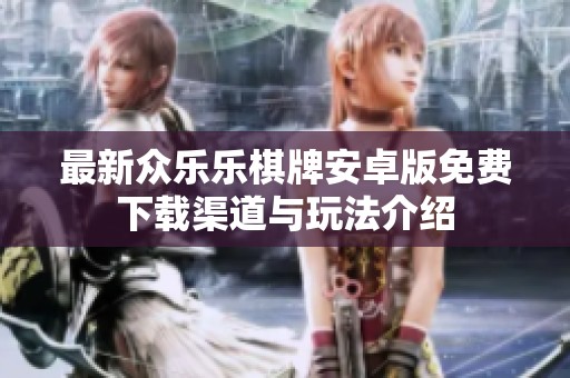 最新众乐乐棋牌安卓版免费下载渠道与玩法介绍
