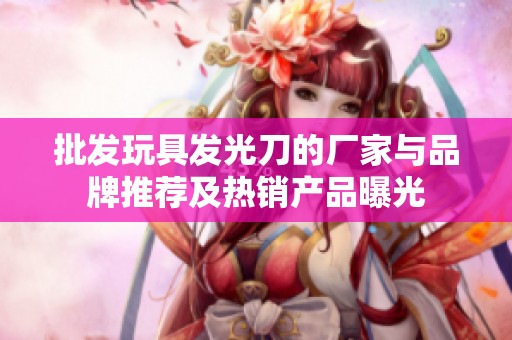 批发玩具发光刀的厂家与品牌推荐及热销产品曝光