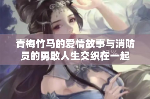 青梅竹马的爱情故事与消防员的勇敢人生交织在一起