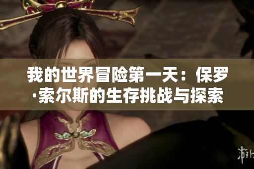我的世界冒险第一天：保罗·索尔斯的生存挑战与探索之旅
