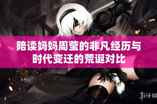 陪读妈妈周莹的非凡经历与时代变迁的荒诞对比