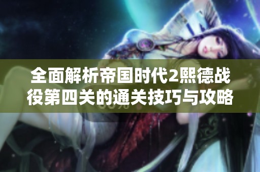 全面解析帝国时代2熙德战役第四关的通关技巧与攻略分享