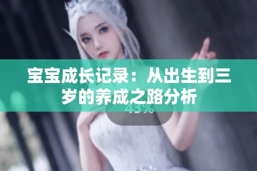 宝宝成长记录：从出生到三岁的养成之路分析