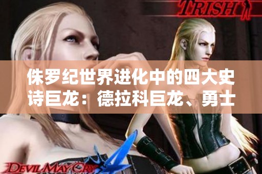 侏罗纪世界进化中的四大史诗巨龙：德拉科巨龙、勇士特暴龙、巨盗龙揭秘