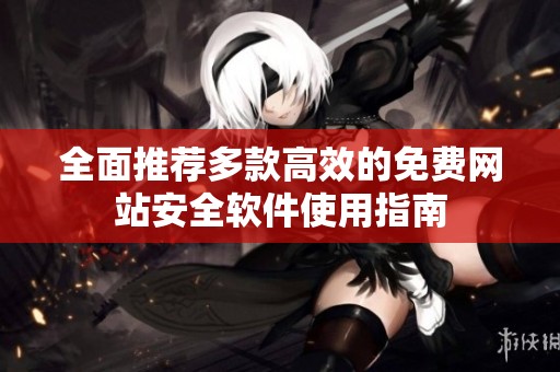 全面推荐多款高效的免费网站安全软件使用指南