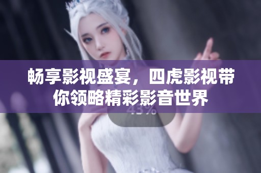 畅享影视盛宴，四虎影视带你领略精彩影音世界