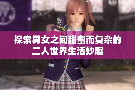 探索男女之间甜蜜而复杂的二人世界生活妙趣