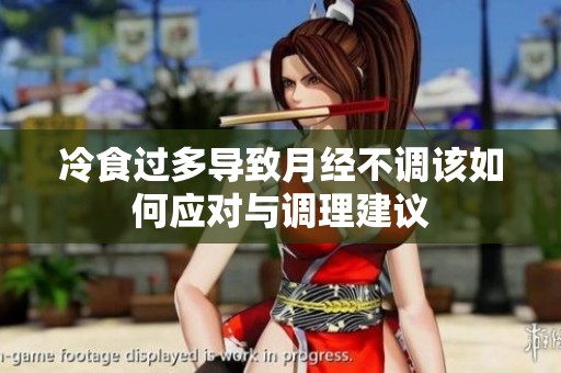 冷食过多导致月经不调该如何应对与调理建议