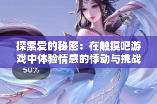 探索爱的秘密：在触摸吧游戏中体验情感的悸动与挑战