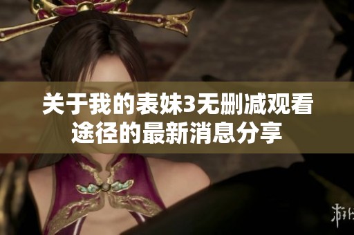 关于我的表妹3无删减观看途径的最新消息分享