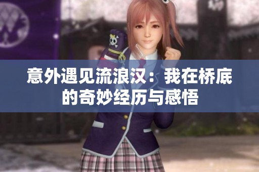 意外遇见流浪汉：我在桥底的奇妙经历与感悟