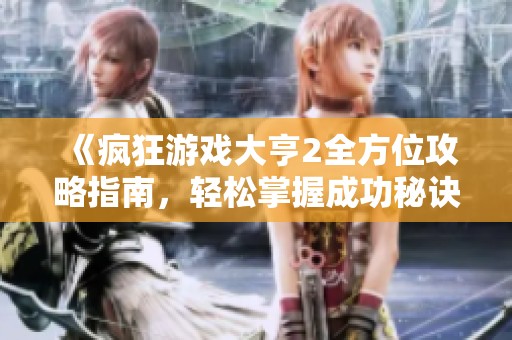 《疯狂游戏大亨2全方位攻略指南，轻松掌握成功秘诀》