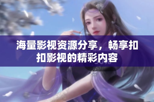 海量影视资源分享，畅享扣扣影视的精彩内容