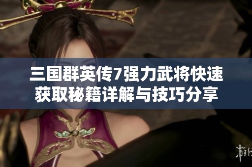 三国群英传7强力武将快速获取秘籍详解与技巧分享