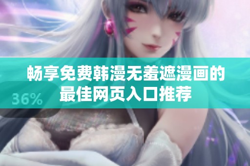 畅享免费韩漫无羞遮漫画的最佳网页入口推荐