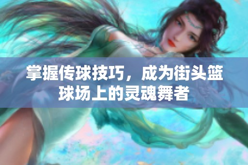 掌握传球技巧，成为街头篮球场上的灵魂舞者