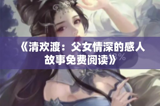 《清欢渡：父女情深的感人故事免费阅读》