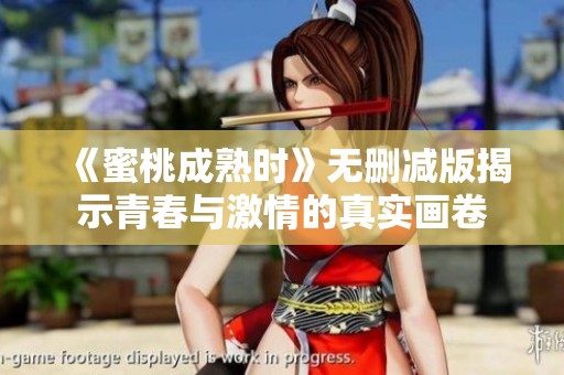 《蜜桃成熟时》无删减版揭示青春与激情的真实画卷