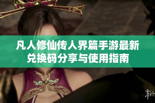 凡人修仙传人界篇手游最新兑换码分享与使用指南