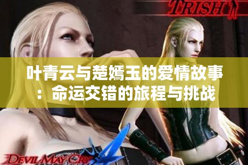 叶青云与楚嫣玉的爱情故事：命运交错的旅程与挑战