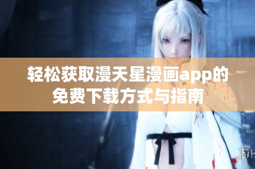 轻松获取漫天星漫画app的免费下载方式与指南