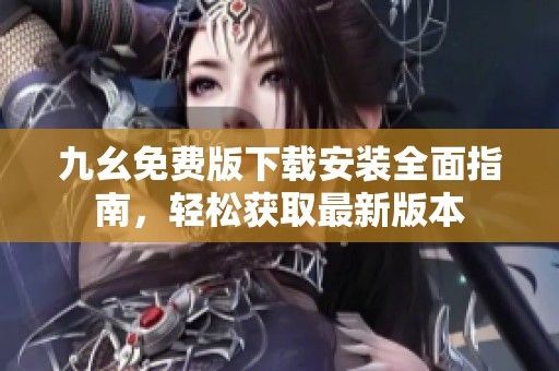 九幺免费版下载安装全面指南，轻松获取最新版本