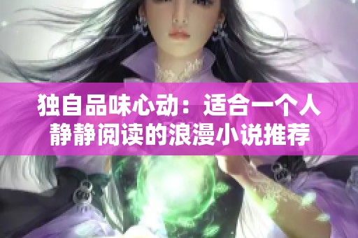 独自品味心动：适合一个人静静阅读的浪漫小说推荐