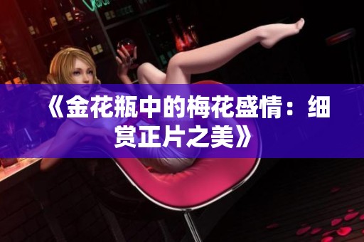 《金花瓶中的梅花盛情：细赏正片之美》