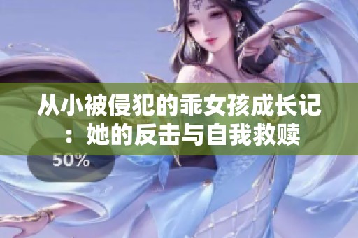 从小被侵犯的乖女孩成长记：她的反击与自我救赎