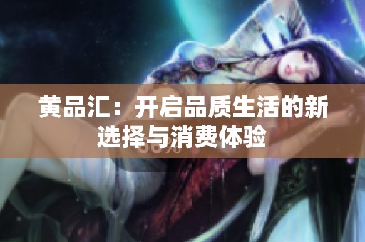 黄品汇：开启品质生活的新选择与消费体验