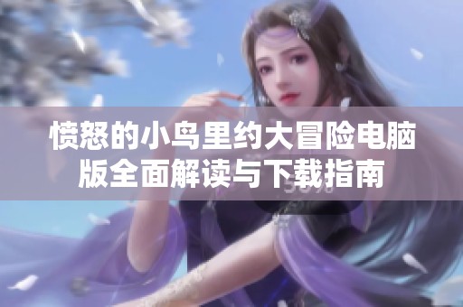 愤怒的小鸟里约大冒险电脑版全面解读与下载指南