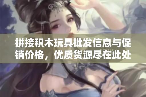 拼接积木玩具批发信息与促销价格，优质货源尽在此处