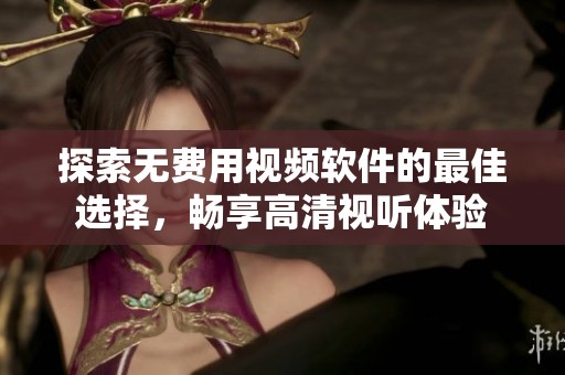 探索无费用视频软件的最佳选择，畅享高清视听体验