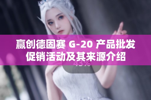 赢创德固赛 G-20 产品批发促销活动及其来源介绍