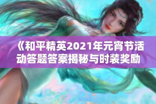 《和平精英2021年元宵节活动答题答案揭秘与时装奖励详情》