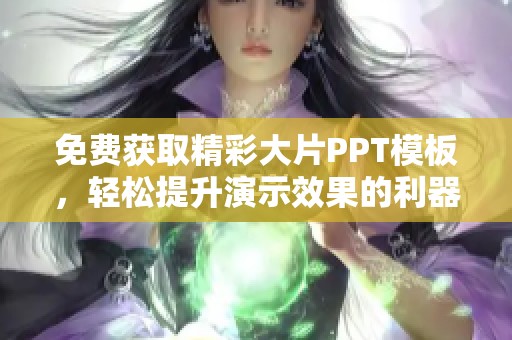 免费获取精彩大片PPT模板，轻松提升演示效果的利器