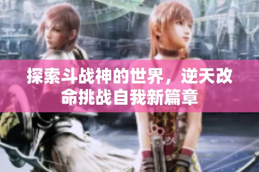 探索斗战神的世界，逆天改命挑战自我新篇章