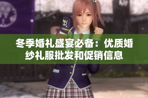 冬季婚礼盛宴必备：优质婚纱礼服批发和促销信息