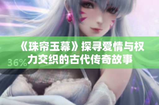 《珠帘玉幕》探寻爱情与权力交织的古代传奇故事