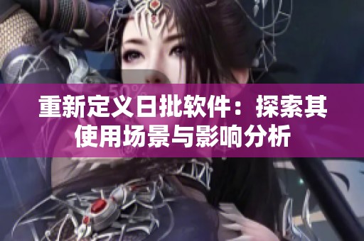 重新定义日批软件：探索其使用场景与影响分析
