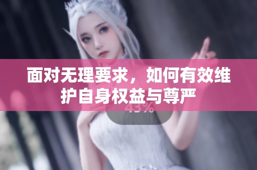 面对无理要求，如何有效维护自身权益与尊严